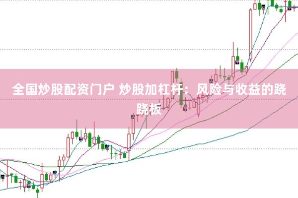 全国炒股配资门户 炒股加杠杆:风险与收益的跷跷板