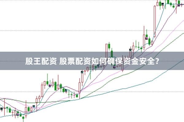 股王配资 股票配资如何确保资金安全?