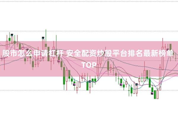股市怎么申请杠杆 安全配资炒股平台排名最新榜单 TOP
