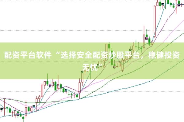 配资平台软件 “选择安全配资炒股平台,稳健投资无忧”