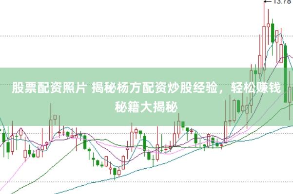 股票配资照片 揭秘杨方配资炒股经验，轻松赚钱秘籍大揭秘