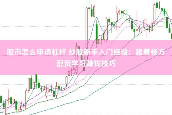股市怎么申请杠杆 炒股新手入门经验：跟着杨方配资学习赚钱技巧