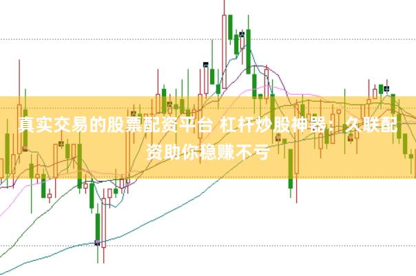 真实交易的股票配资平台 杠杆炒股神器：久联配资助你稳赚不亏