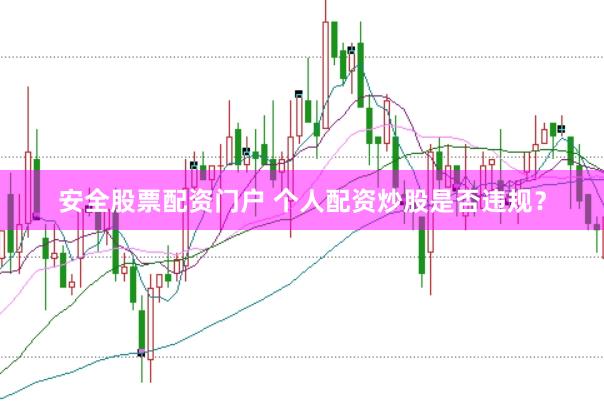 安全股票配资门户 个人配资炒股是否违规？