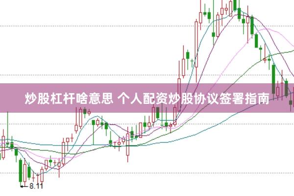炒股杠杆啥意思 个人配资炒股协议签署指南
