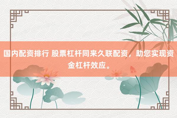 国内配资排行 股票杠杆同来久联配资，助您实现资金杠杆效应。