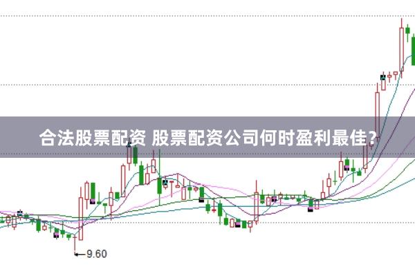合法股票配资 股票配资公司何时盈利最佳？