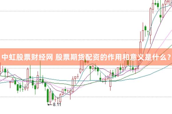 中虹股票财经网 股票期货配资的作用和意义是什么？