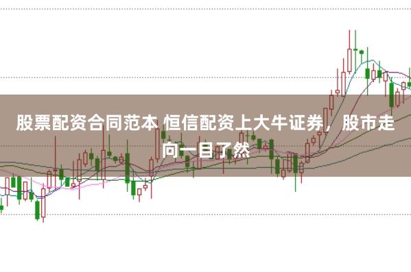 股票配资合同范本 恒信配资上大牛证券，股市走向一目了然