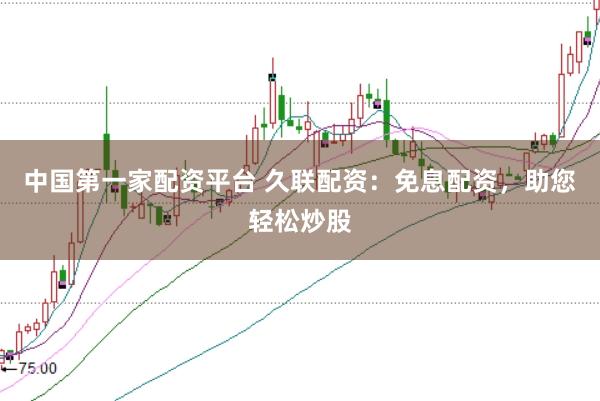 中国第一家配资平台 久联配资：免息配资，助您轻松炒股