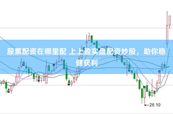 股票配资在哪里配 上上盈实盘配资炒股，助你稳健获利