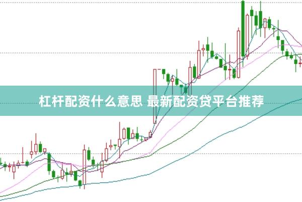 杠杆配资什么意思 最新配资贷平台推荐