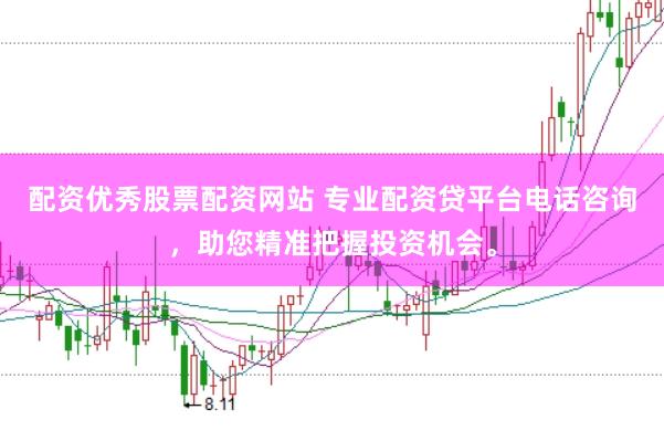 配资优秀股票配资网站 专业配资贷平台电话咨询，助您精准把握投资机会。