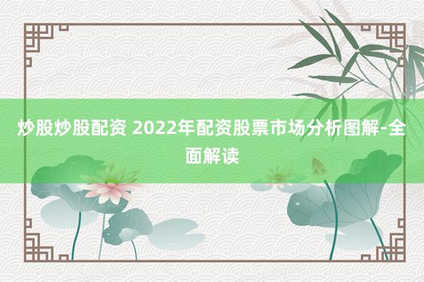 炒股炒股配资 2022年配资股票市场分析图解-全面解读