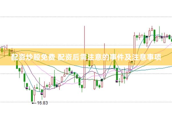 配资炒股免费 配资后需注意的事件及注意事项