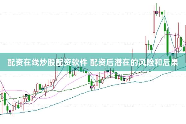 配资在线炒股配资软件 配资后潜在的风险和后果