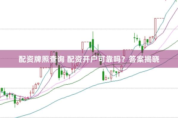 配资牌照查询 配资开户可靠吗？答案揭晓